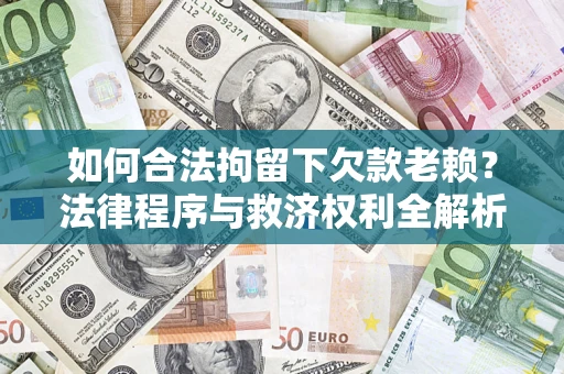 武汉如何合法拘留下欠款老赖？法律程序与救济权利全解析