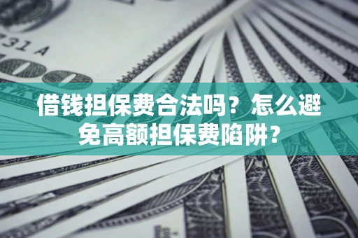 武汉借钱担保费合法吗？怎么避免高额担保费陷阱？