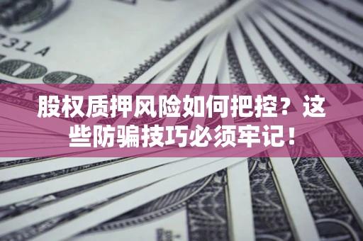 武汉股权质押风险如何把控？这些防骗技巧必须牢记！