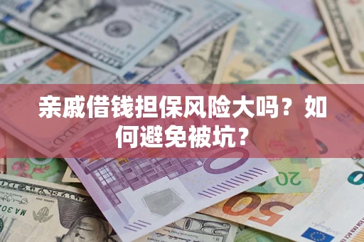 武汉亲戚借钱担保风险大吗？如何避免被坑？