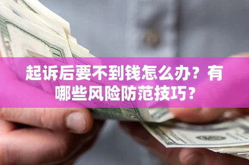 武汉起诉后要不到钱怎么办？有哪些风险防范技巧？