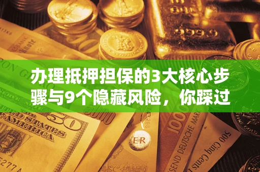 武汉办理抵押担保的3大核心步骤与9个隐藏风险，你踩过哪个坑？