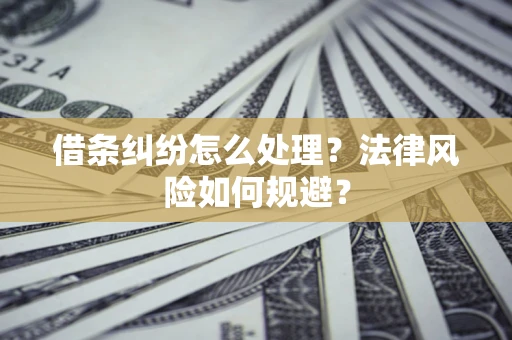 武汉借条纠纷怎么处理？法律风险如何规避？