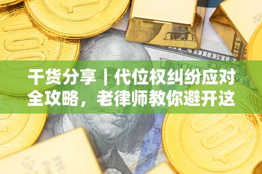 武汉干货分享｜代位权纠纷应对全攻略，老律师教你避开这5大雷区