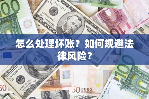 武汉怎么处理坏账？如何规避法律风险？