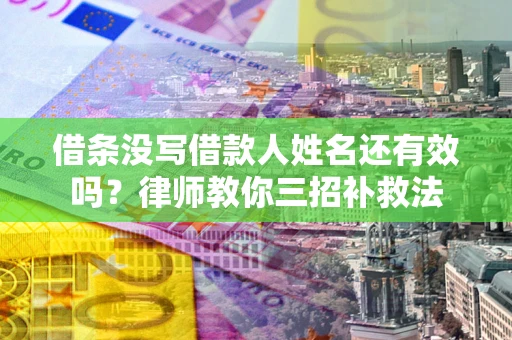 武汉借条没写借款人姓名还有效吗？律师教你三招补救法