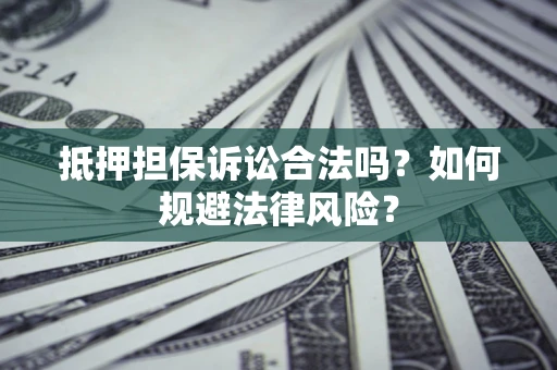 武汉抵押担保诉讼合法吗？如何规避法律风险？