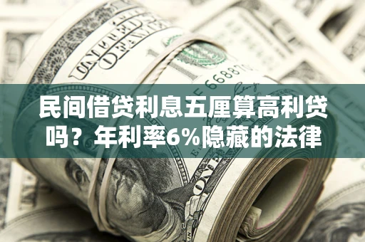 武汉民间借贷利息五厘算高利贷吗？年利率6%隐藏的法律风险全解析