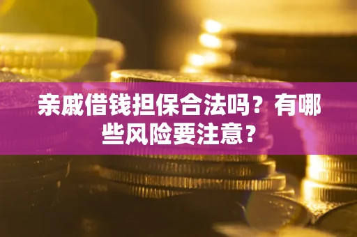 武汉亲戚借钱担保合法吗？有哪些风险要注意？