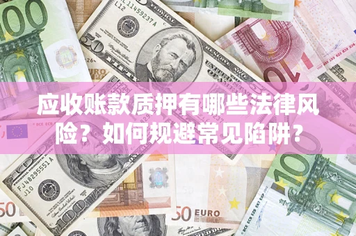 武汉应收账款质押有哪些法律风险？如何规避常见陷阱？