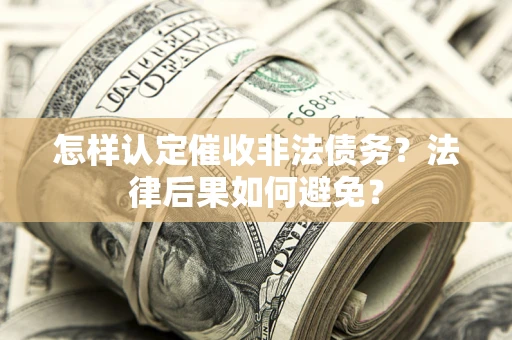 武汉怎样认定催收非法债务？法律后果如何避免？