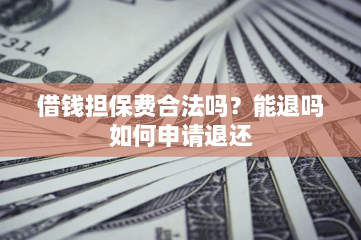 武汉借钱担保费合法吗？能退吗如何申请退还