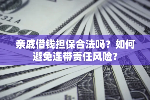 武汉亲戚借钱担保合法吗？如何避免连带责任风险？