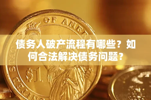 武汉债务人破产流程有哪些？如何合法解决债务问题？