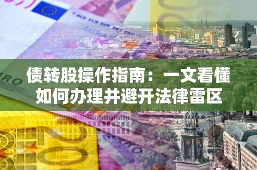 武汉债转股操作指南：一文看懂如何办理并避开法律雷区