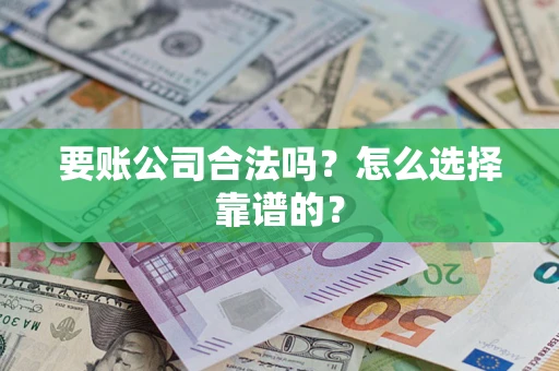 武汉要账公司合法吗？怎么选择靠谱的？