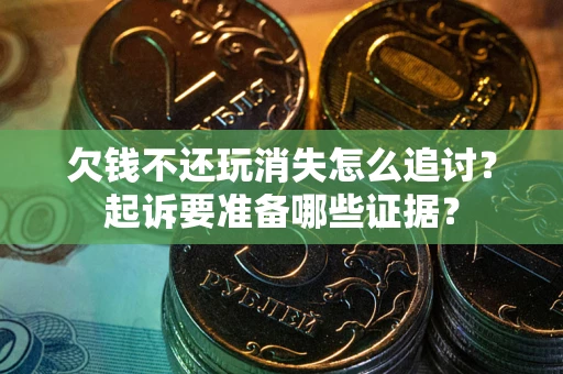 武汉欠钱不还玩消失怎么追讨？起诉要准备哪些证据？