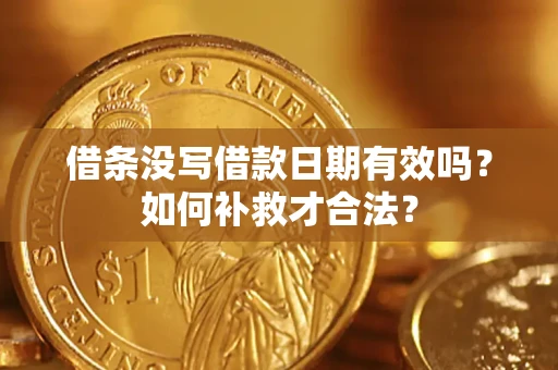 武汉借条没写借款日期有效吗？如何补救才合法？