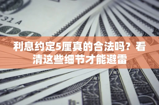 武汉利息约定5厘真的合法吗？看清这些细节才能避雷